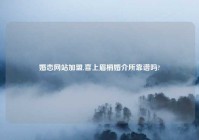 婚恋网站加盟,喜上眉梢婚介所靠谱吗?