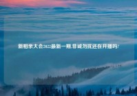 新相亲大会2022最新一期,非诚勿扰还在开播吗?
