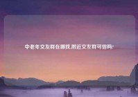 中老年交友群在哪找,附近交友群可信吗?