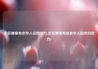 北京哪里有老年人征婚地方,北京哪里有给老年人相亲的地方?