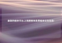 最新的相亲平台,上海哪里有免费相亲交友信息?