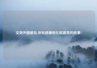 交到外国朋友,你知道哪些比较离奇的故事?