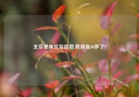 北京单身交友信息,我现在30岁了?