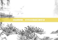 搭讪要微信，打开社交新窗口的艺术