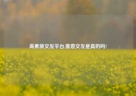 高素质交友平台,蜜意交友是真的吗?