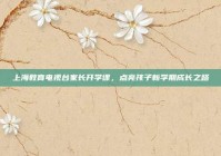 上海教育电视台家长开学课，点亮孩子新学期成长之路