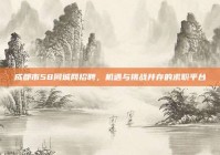 成都市58同城网招聘，机遇与挑战并存的求职平台
