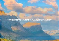 一伴婚恋相亲交友,有什么实在的婚恋网站推荐?