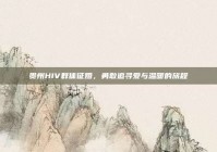 贵州HIV群体征婚，勇敢追寻爱与温暖的旅程