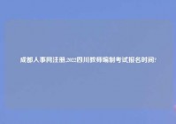 成都人事网注册,2022四川教师编制考试报名时间?