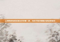 上海教育电视台家长开学第一课，为孩子新学期助力的宝贵指引