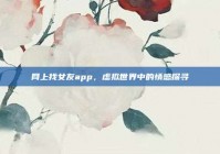 网上找女友app，虚拟世界中的情感探寻