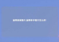 淄博真爱婚介,淄博牵手婚介怎么样?