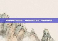 教育咨询公司网站，开启教育成功之门的智慧钥匙