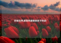 好朋友网,居家网课勉励孩子的话?