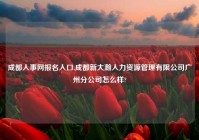 成都人事网报名入口,成都新大瀚人力资源管理有限公司广州分公司怎么样?
