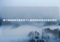 哪个网站相亲可靠免费,什么相亲网站或者软件是免费的?