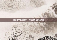 探秘北字笔画顺序，书写之美与文化内涵