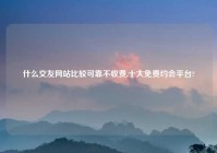 什么交友网站比较可靠不收费,十大免费约会平台?