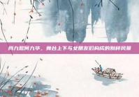 尚九熙何九华，舞台上下与女朋友们构成的别样风景