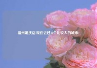 福州婚庆店,现在去过10个比较大的城市?