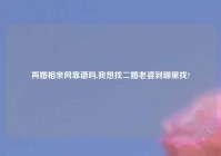 再婚相亲网靠谱吗,我想找二婚老婆到哪里找?