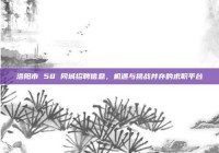 洛阳市 58 同城招聘信息，机遇与挑战并存的求职平台
