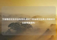 宁波婚恋交友平台有用吗,请问下单身男女在网上的相亲平台脱单靠谱吗?