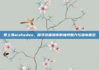 爱上海aishedes，探寻这座城市的独特魅力与深情眷恋