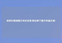创世纪情缘婚介所价目表,西安那个婚介所最正规?