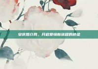安庆婚介网，开启爱情新旅程的桥梁
