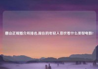唐山正规婚介所排名,现在的年轻人喜欢看什么类型电影?