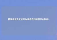 博爱县信息交流平台,国内宠物电商平台如何?