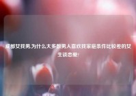 成都女找男,为什么大多数男人喜欢找家庭条件比较差的女生谈恋爱?