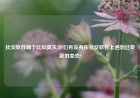 社交软件哪个比较真实,你们有没有在社交软件上遇到过奇葩的变态?