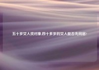 五十岁女人找对象,四十多岁的女人能否先同居?