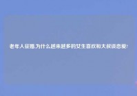老年人征婚,为什么越来越多的女生喜欢和大叔谈恋爱?