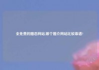 全免费的婚恋网站,哪个婚介网站比较靠谱?
