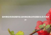 温州瑞安民间结婚风俗,温州瑞安陶山的结婚彩礼钱大概多少?