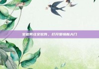 女追男社交软件，打开爱情新大门