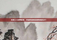 东营工人招聘信息，开启职业新征程的机遇之门