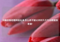 云南壮族结婚风俗礼金,怎么样才能让农村几千万光棍娶到老婆?