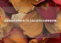 信息交流平台网站,考了社工证以后可以去哪里看招聘?