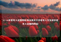 55一65岁老年人征婚网站,有没有关于中老年人交友或中老年人征婚的网站?