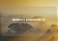 婚恋网站名字,重庆相亲网站哪个好?