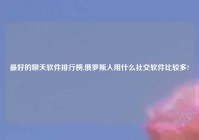 最好的聊天软件排行榜,俄罗斯人用什么社交软件比较多?