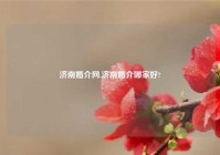 济南婚介网,济南婚介哪家好?