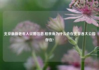北京最新老年人征婚信息,相亲角为什么会在北京各大公园存在?