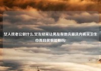 女人找老公做什么,女友经常让男友帮她洗脚洗内裤买卫生巾而且很懒能娶吗?