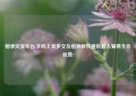 相亲交友平台,手机上很多交友相亲软件是机器人骗男生会员费?